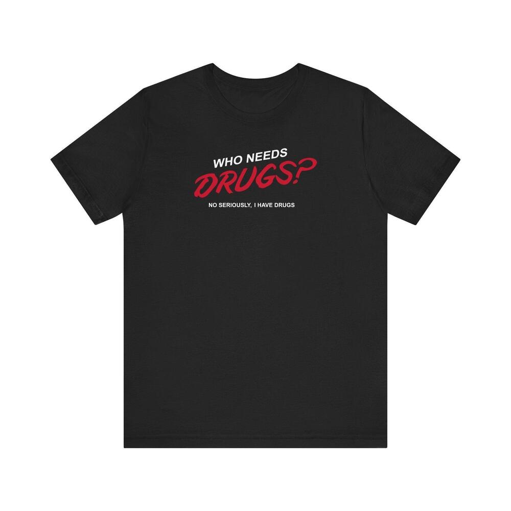 Who Needs Drugs No Seriously I Have Drugs T Shirt
